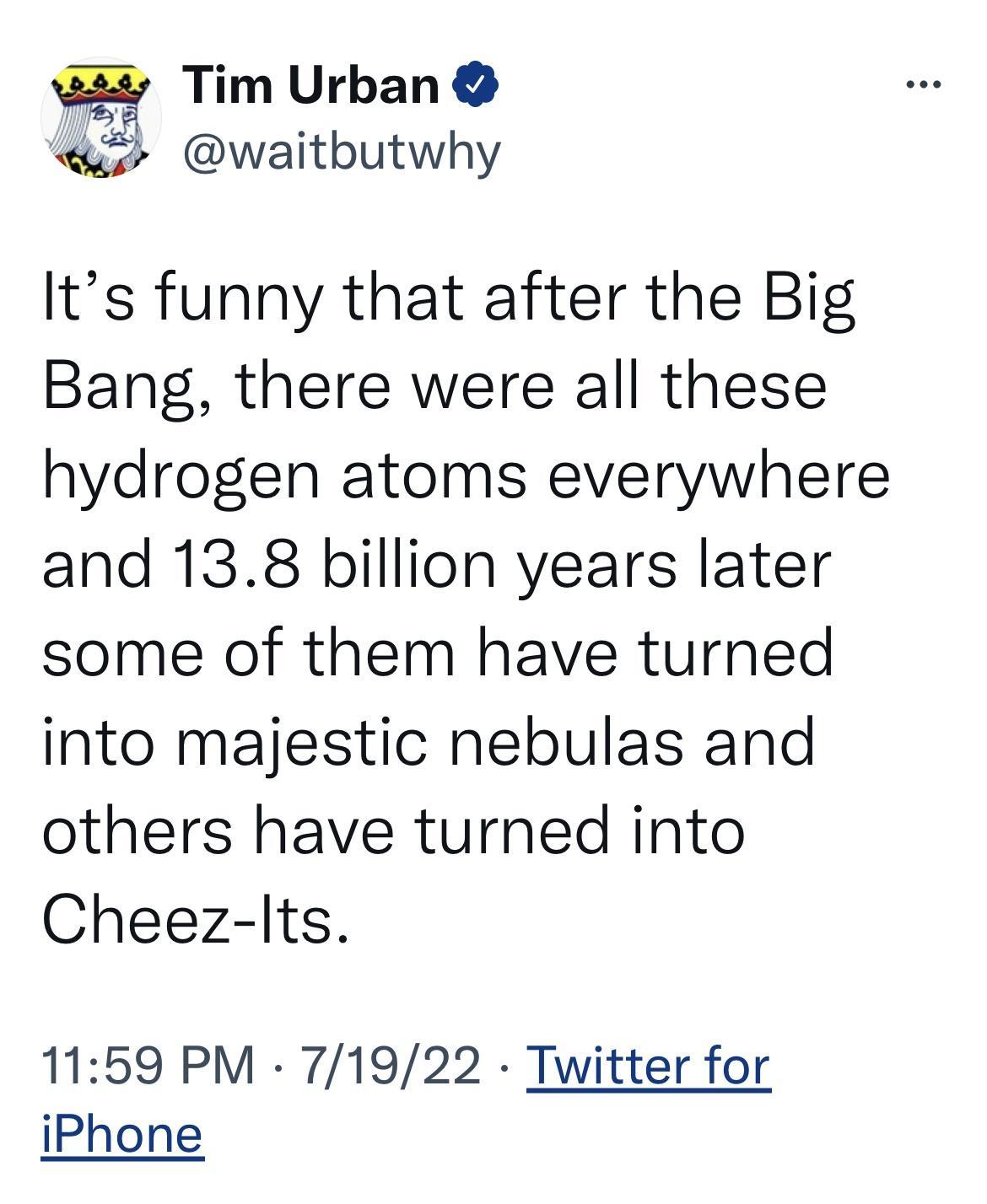 Tim Urb im Ur an W waitbutwhy Its funny that after the Big Bang there were all these hydrogen atoms everywhere and 138 billion years later some of them have turned into majestic nebulas and others have turned into Cheez lts 1159 PM 71922 Twitter for iPhone