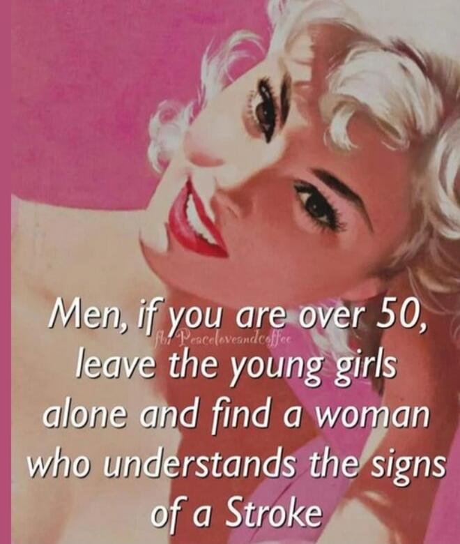 Men, if you are over 50, leave the young girls alone and find a woman who understands the signs of a Stroke fbl Peacelovesandcoffee