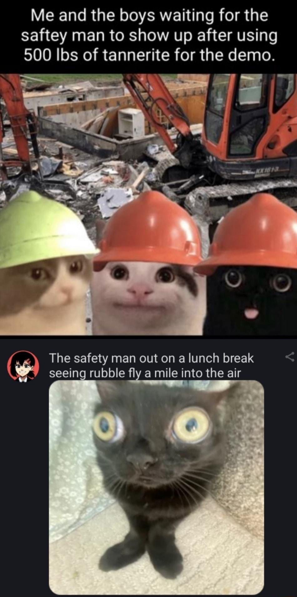 Me and the boys waiting for the saftey man to show up after using 500 Ibs of tannerite for the demo x The safety man out on alunch break seeing rubble fly a mile into the air