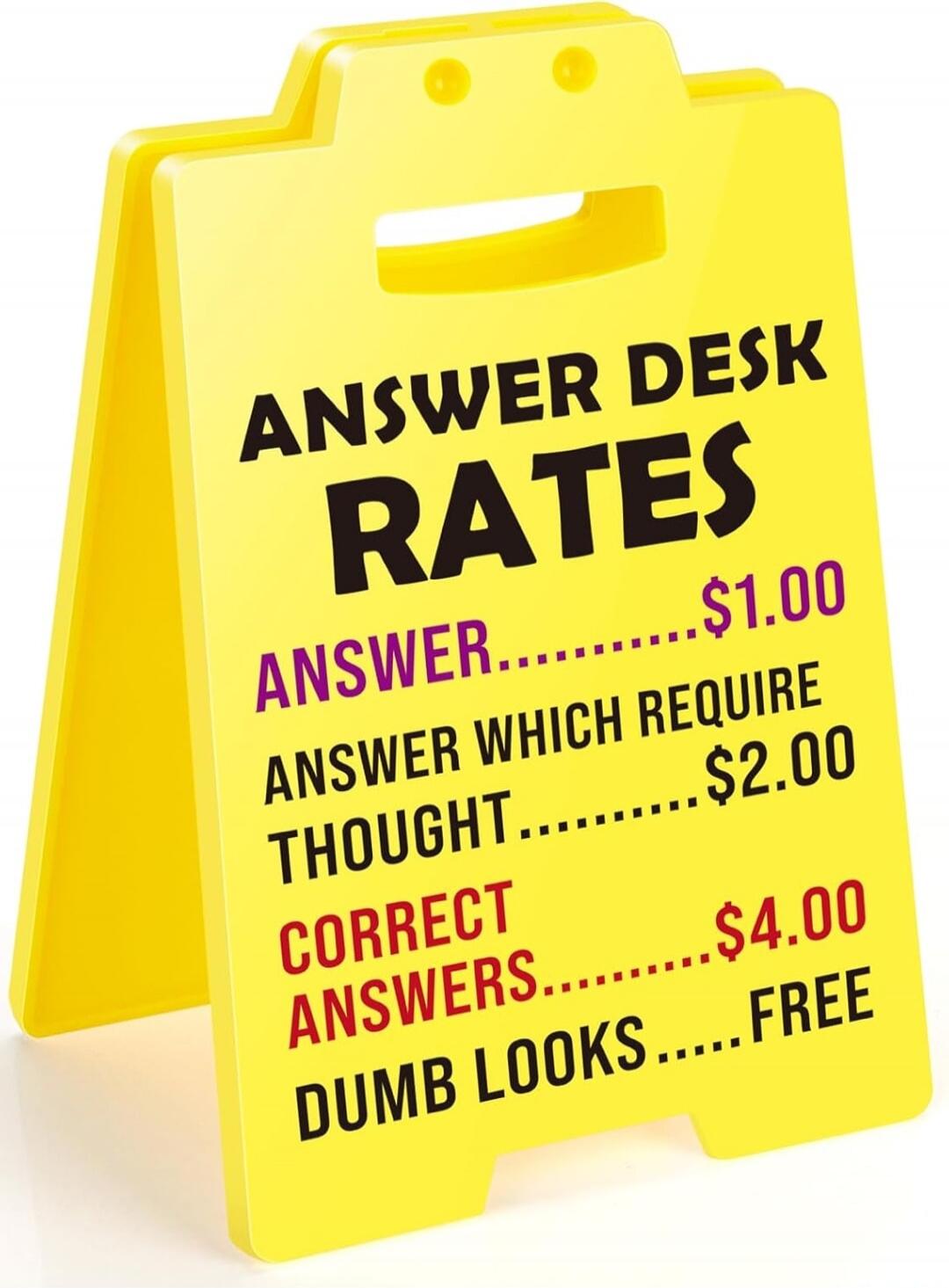 ANSWER DESK RATES. ANSWER $1.00. ANSWER WHICH REQUIRE THOUGHT $2.00. CORRECT ANSWERS $4.00. DUMB LOOKS FREE.