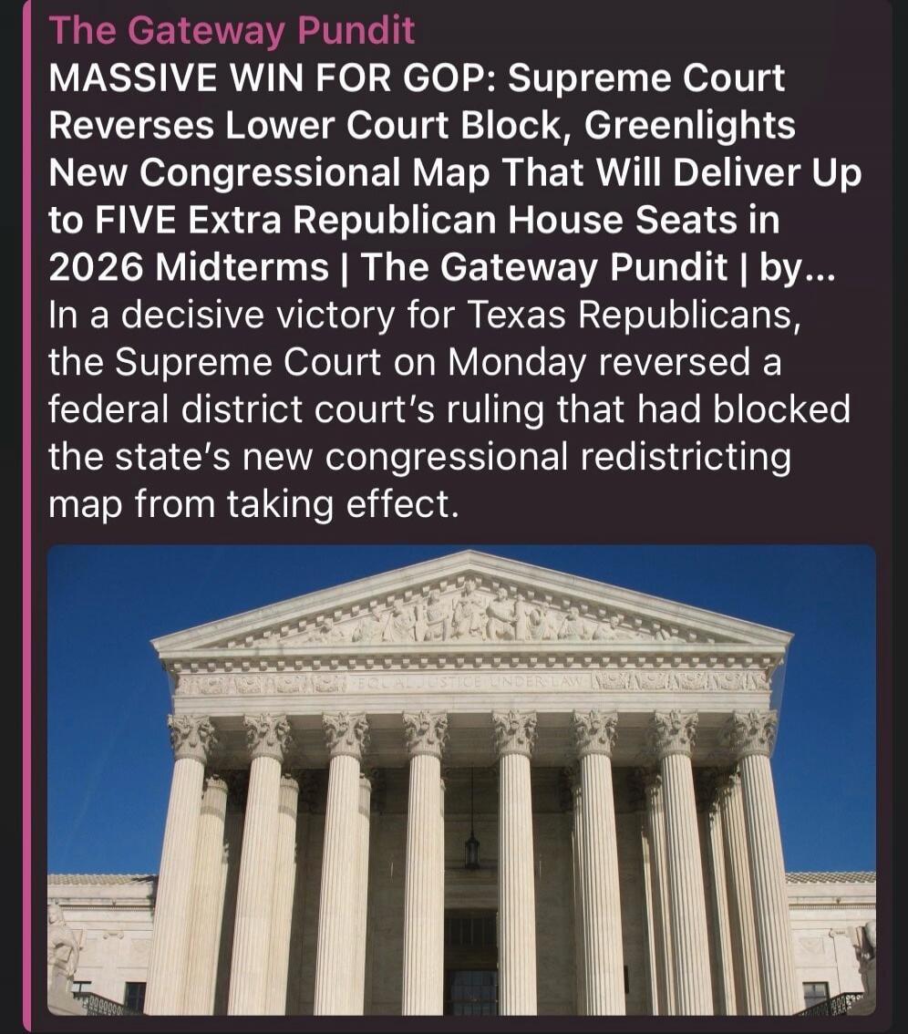 The Gateway Pundit MASSIVE WIN FOR GOP: Supreme Court Reverses Lower Court Block, Greenlights New Congressional Map That Will Deliver Up to FIVE Extra Republican House Seats in 2026 Midterms | The Gateway Pundit | by... In a decisive victory for Texas Republicans, the Supreme Court on Monday reversed a federal district court's ruling that had block