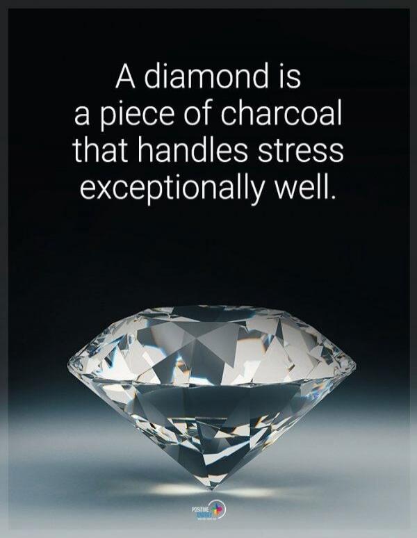 A diamond is a piece of charcoal that handles stress exceptionally well.