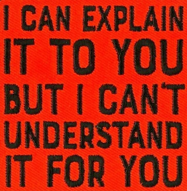 I CAN EXPLAIN IT TO YOU BUT I CAN'T UNDERSTAND IT FOR YOU
