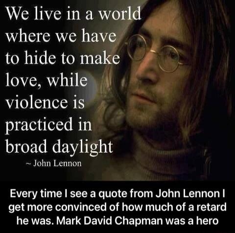 love whilelgj violence is practiced in broad daylight John Lennon Every time see a quote from John Lennon get more convinced of how much of a retard LENEERVET ET Ko BT ELRVESERL