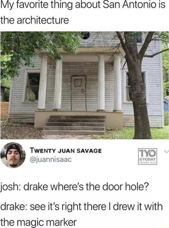 My tavorite thing about San Antonio Is the architecture TWENTY JUAN SAVAGE juannisaac D josh drake wheres the door hole drake see its right there drew it with the magic marker