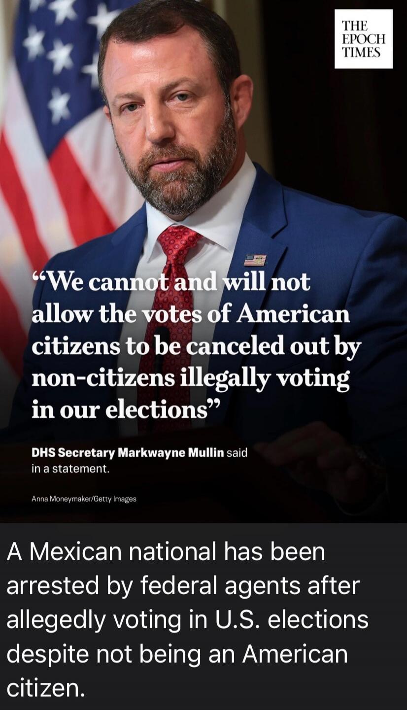 We cannot and will not allow the votes of American citizens to be canceled out by non-citizens illegally voting in our elections. DHS Secretary Markwayne Mullin said in a statement. A Mexican national has been arrested by federal agents after allegedly voting in U.S. elections despite not being an American citizen.
