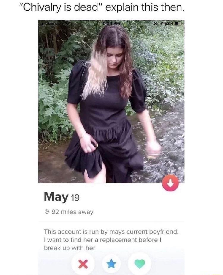 Chivalry is dead explain this then May 19 92 mile This account is run by mays current boyfriend want to find her a replacement before reak up with h X