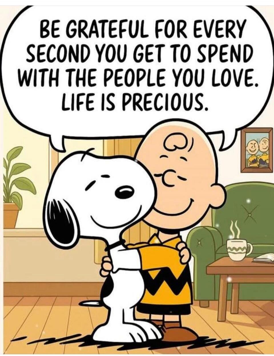 BE GRATEFUL FOR EVERY SECOND YOU GET TO SPEND WITH THE PEOPLE YOU LOVE. LIFE IS PRECIOUS.