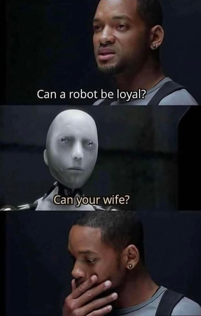 Can a robot be loyal?
Can your wife?
