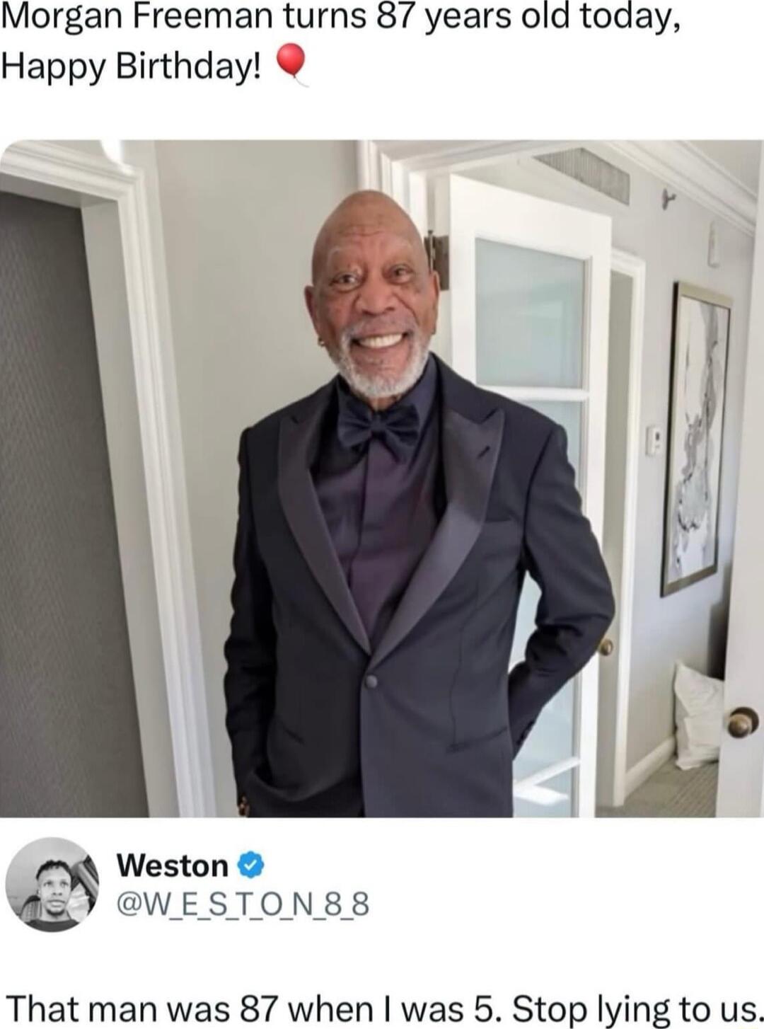 Morgan Freeman turns 87 years old today Happy Birthday Weston WESTONS8S That man was 87 when was 5 Stop lying to us