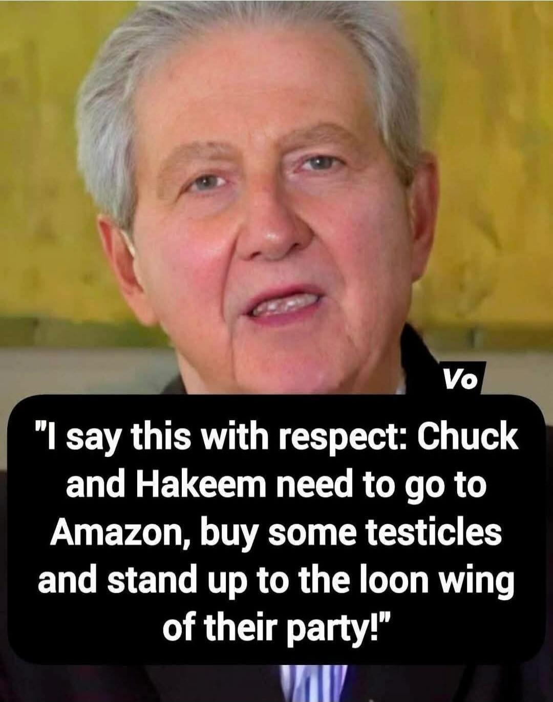 I say this with respect: Chuck and Hakeem need to go to Amazon, buy some testicles and stand up to the loon wing of their party!