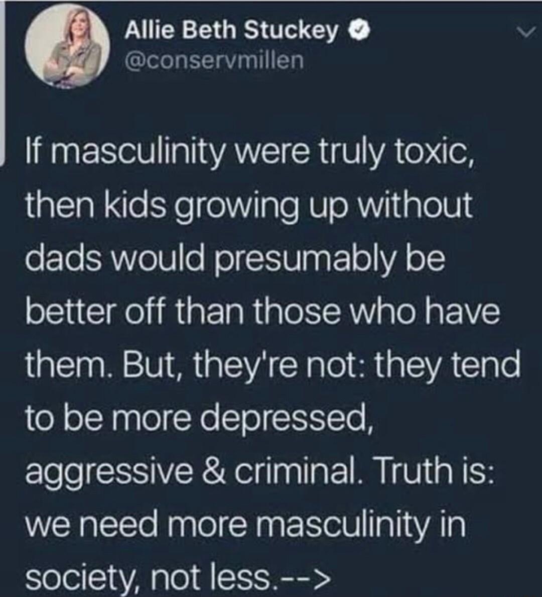 Allie Beth Stuckey v conservmillen If masculinity were truly toxic then kids growing up without oFTe SRVe1 o NolcEIW agF1olVA o better off than those who have them But theyre not they tend to be more depressed aggressive criminal Truth is we need more masculinity in society not less