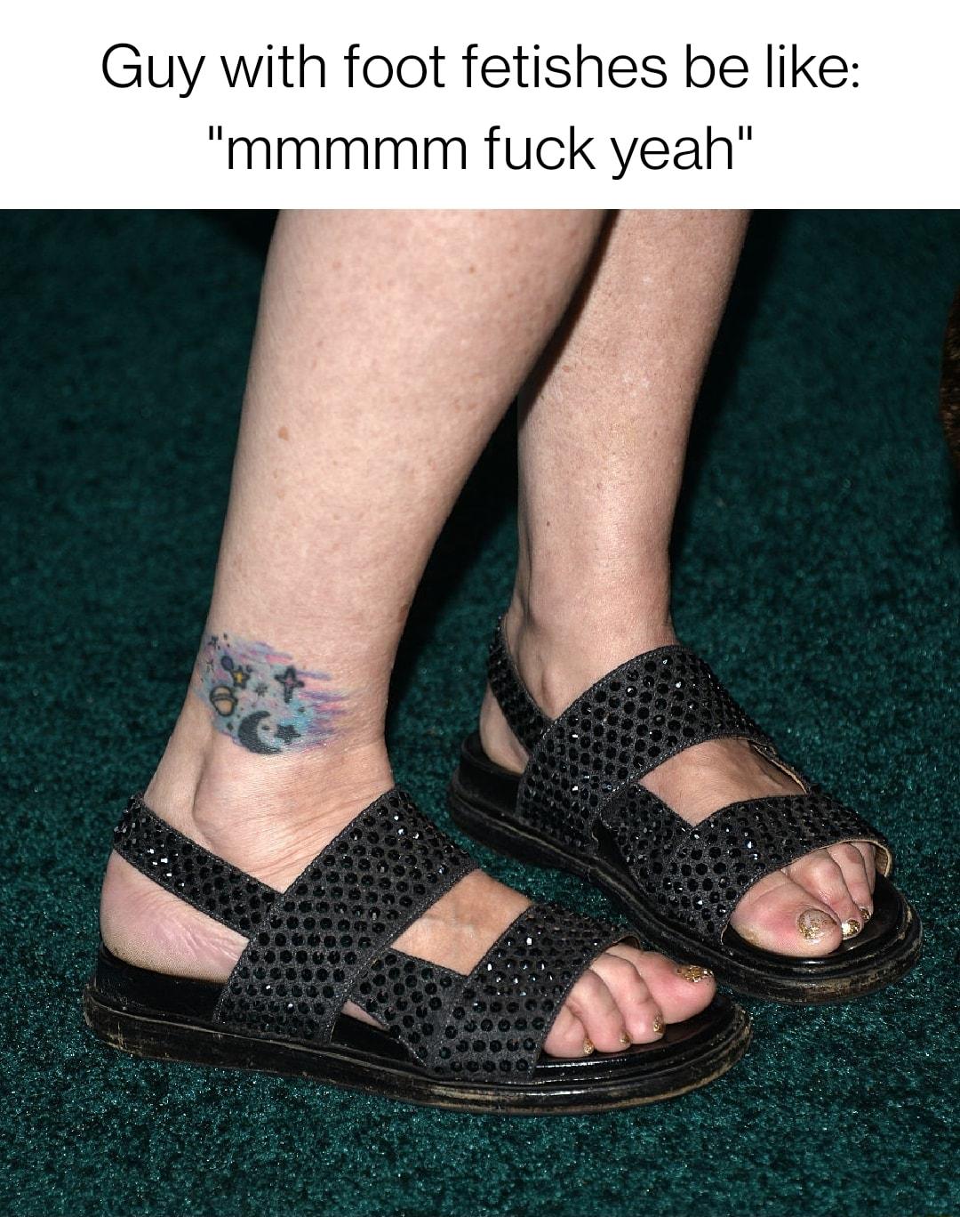 Guy with foot fetishes be like mmmmm fuck yeah