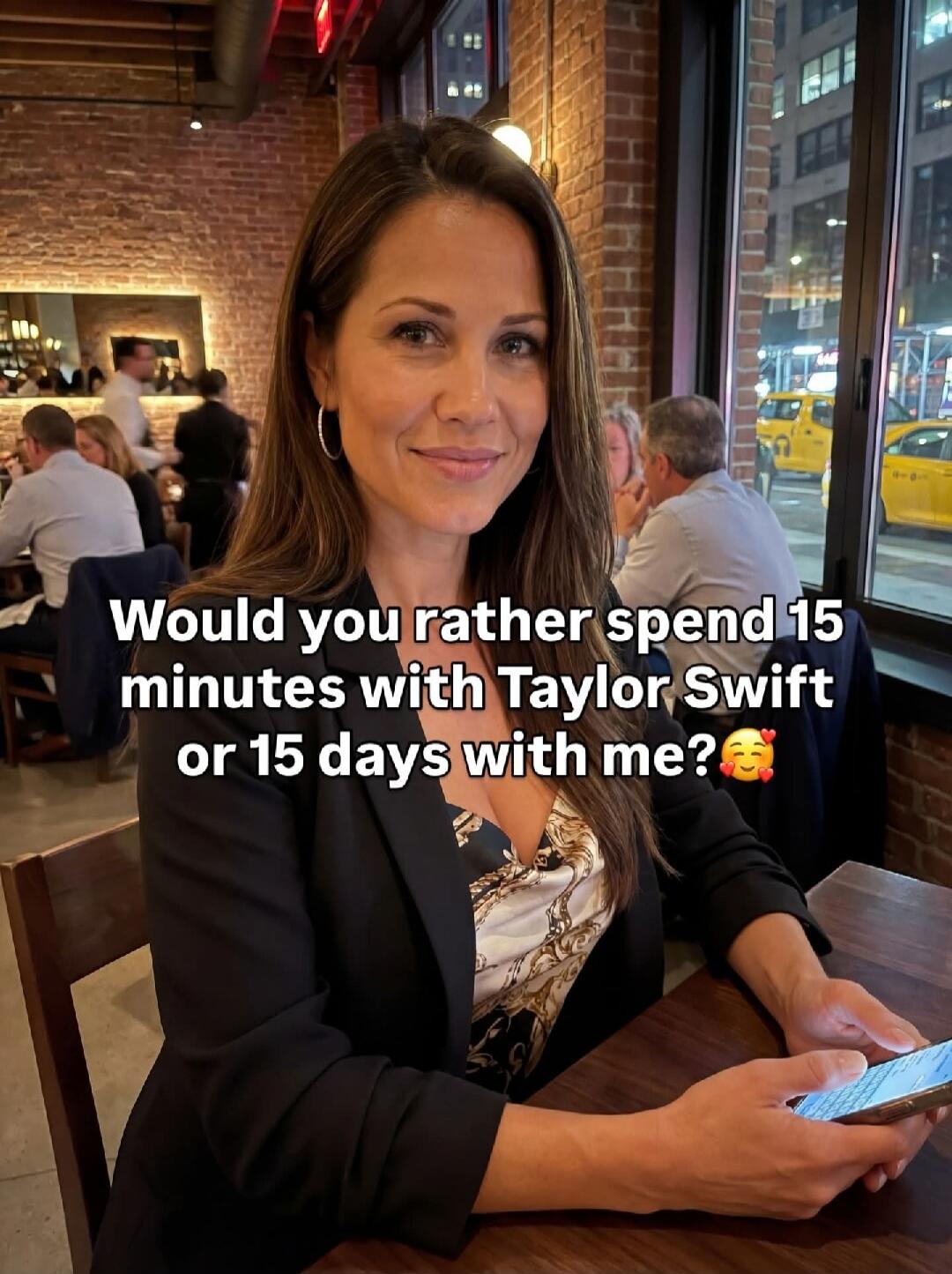 Would you rather spend 15 minutes with Taylor Swift or 15 days with me? 🥰