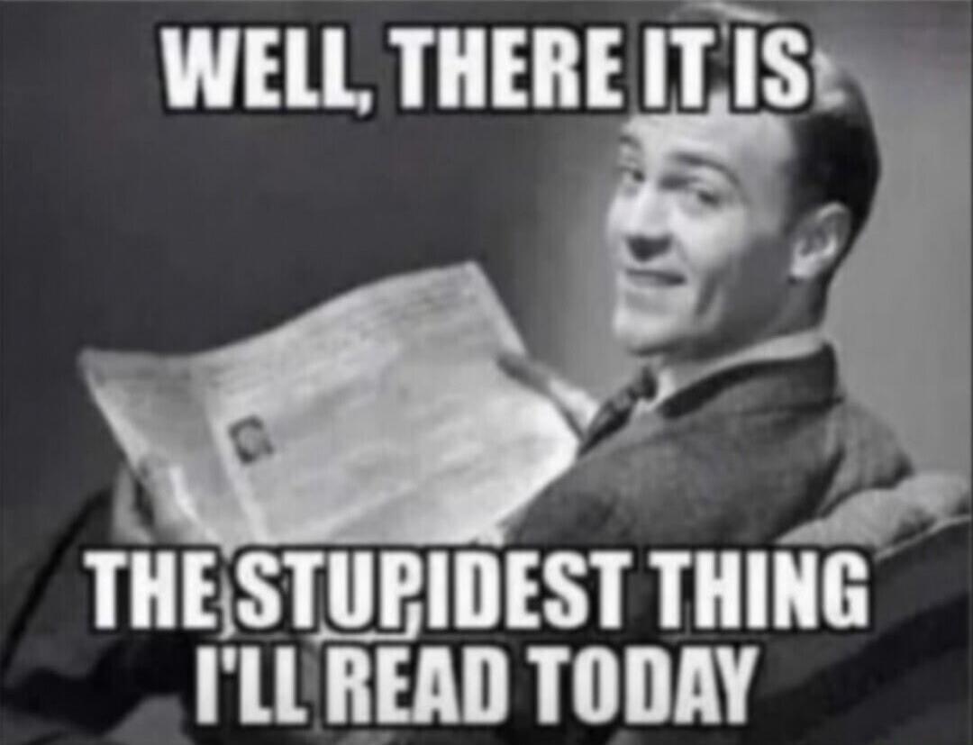 WELL, THERE IT IS THE STUPIDEST THING I'LL READ TODAY