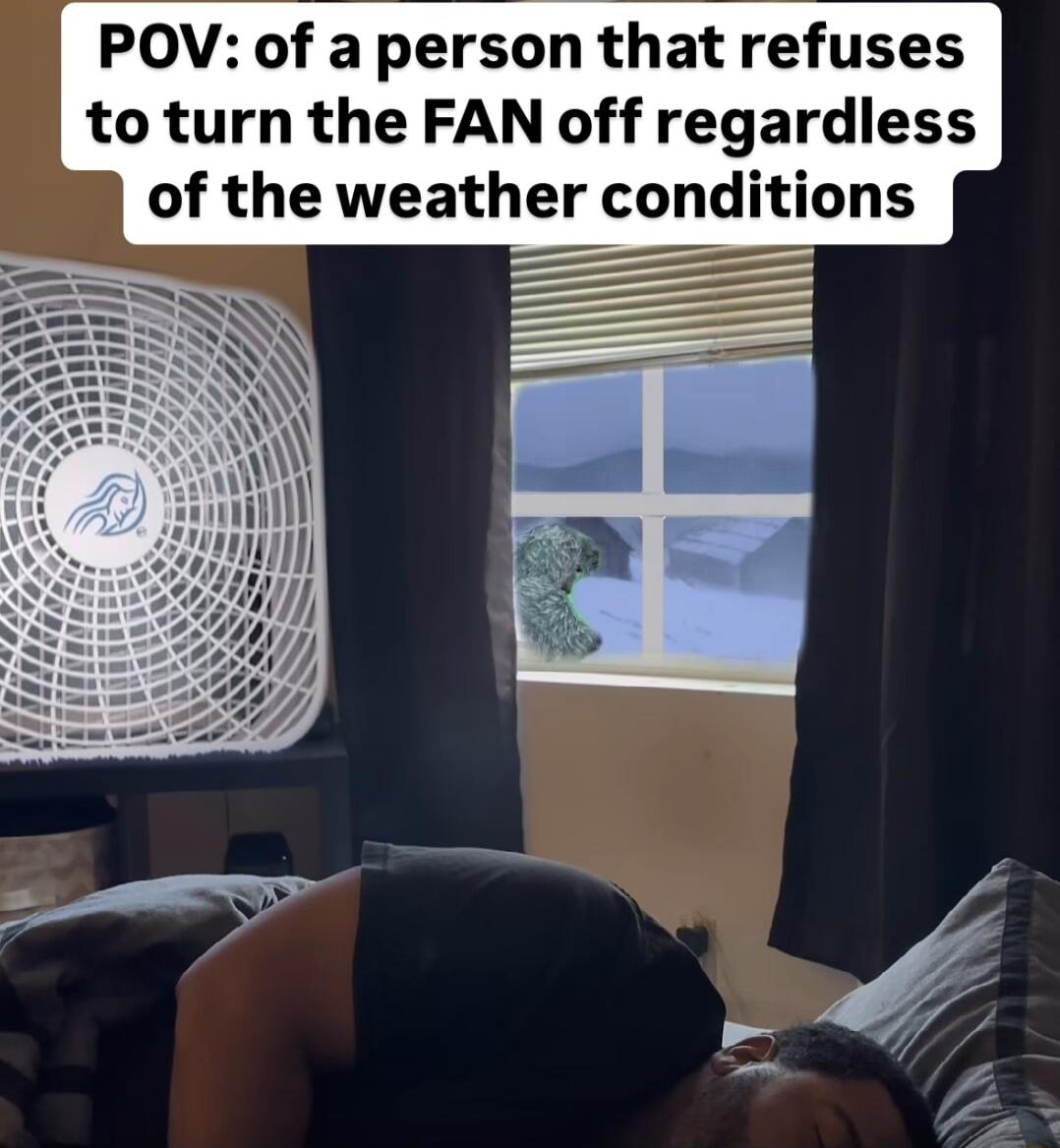 POV of a person that refuses to turn the FAN off regardless of the weather conditions