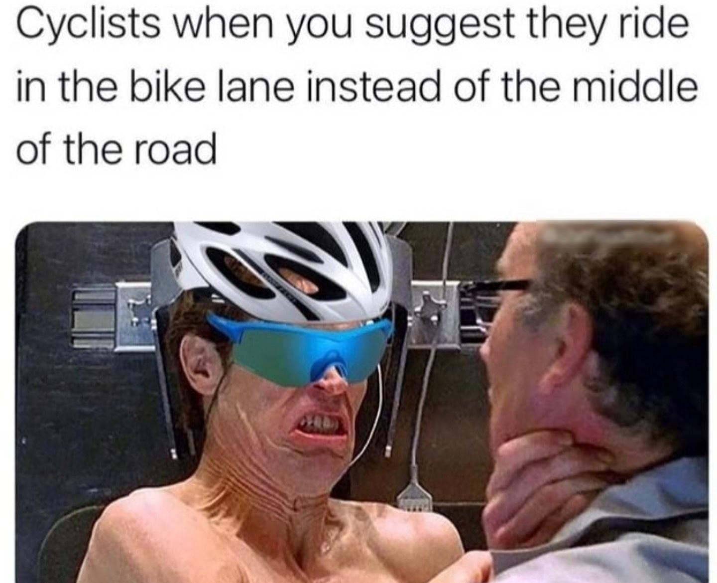 Cyclists when you suggest they ride iNn the bike lane instead of the middle of the road