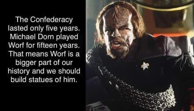 The Confederacy lasted only five years Michael Dom played A CURCIRTICEL BTEIEN That means Worf is a bigger part of our history and we should build statues of him