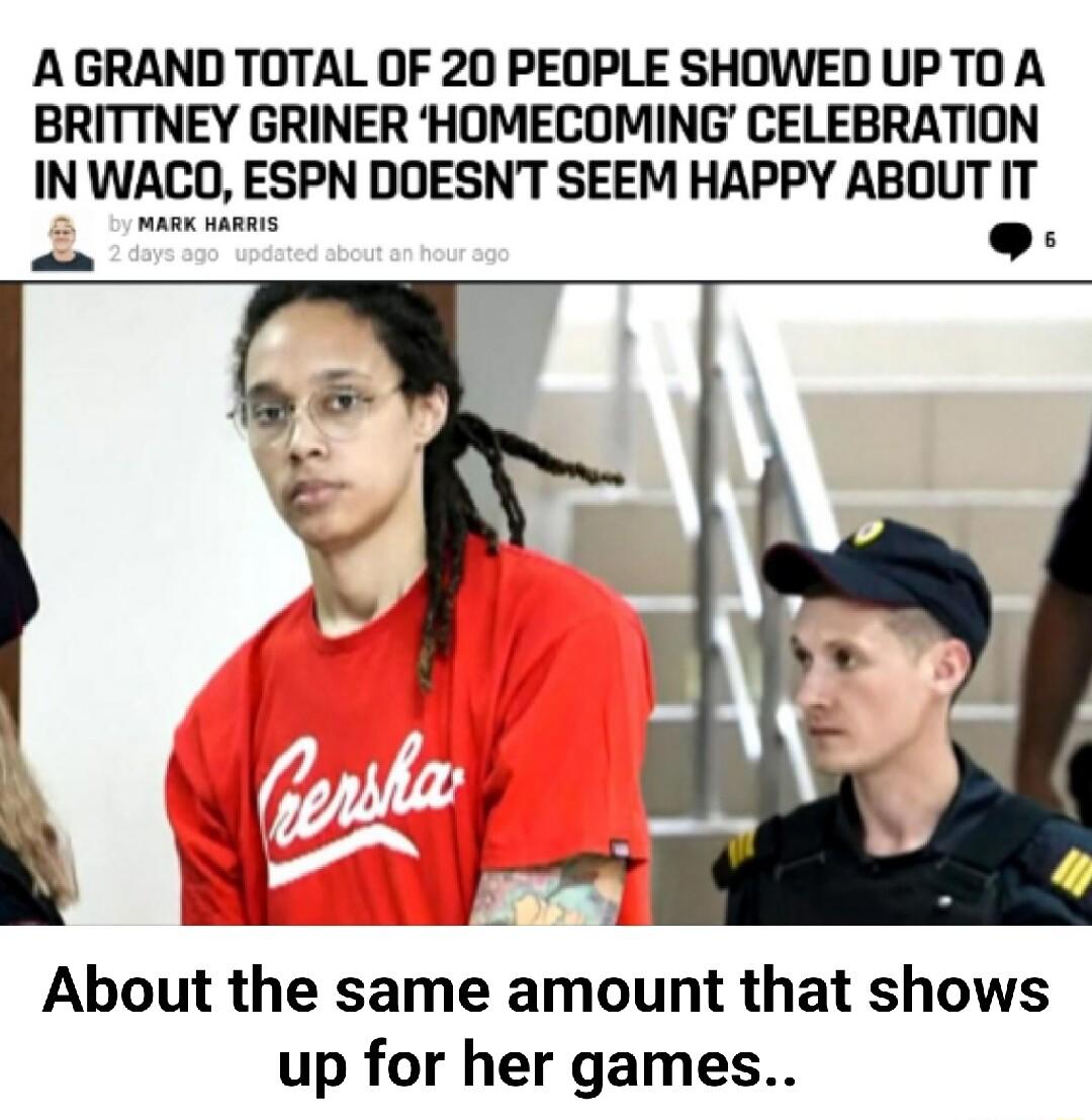 A GRAND TOTAL OF 20 PEOPLE SHOWED UPTO A BRITTNEY GRINER HOMECOMING CELEBRATION IN WACO ESPN DOESNT SEEM HAPPY ABOUT IT About the same amount that shows up for her games