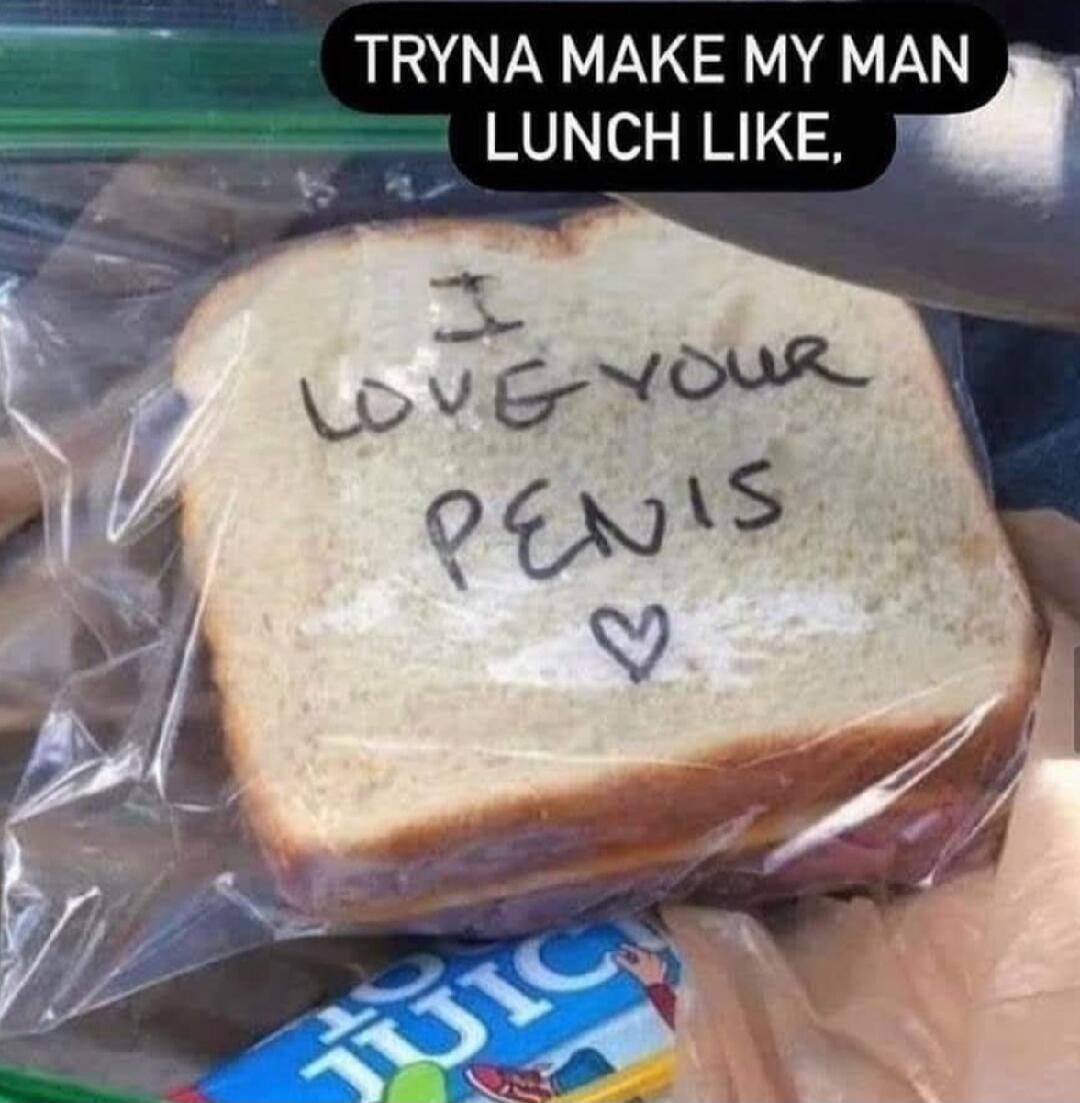 TRYNA MAKE MY MAN LUNCH LIKE, I LOVE YOUR PENIS ❤️