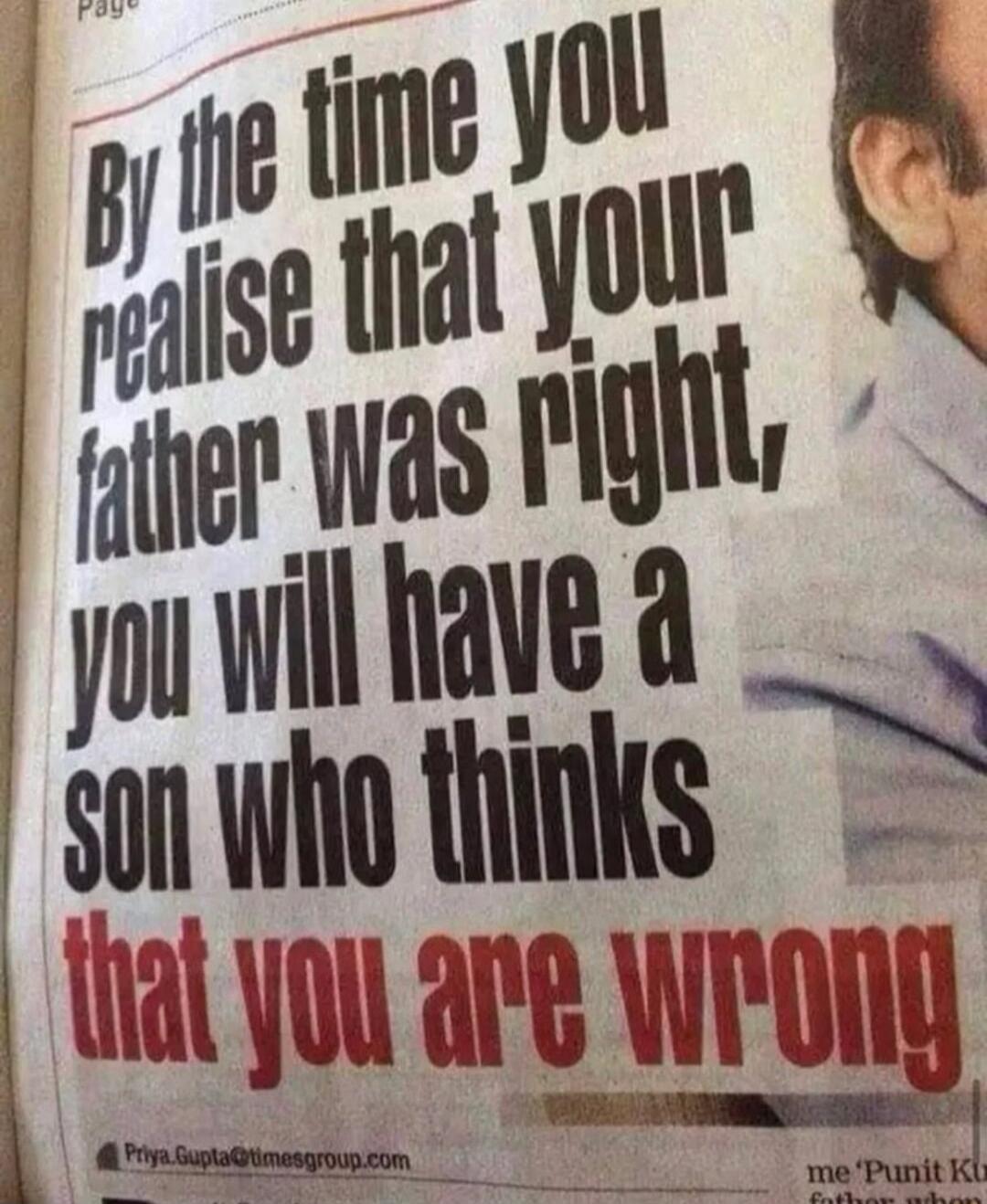 By the time you realise that your father was right, you will have a son who thinks that you are wrong