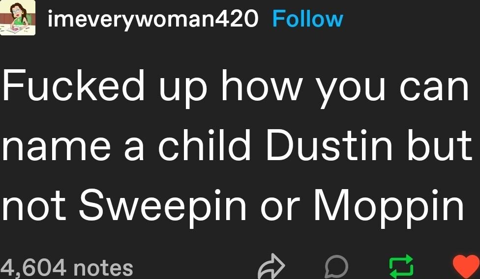 imeverywoman420 Follow SUe1 To U o oo VAo U NoX 1g name a child Dustin but ae SANVTCTol g WodVile o o 4604 notes S 0D o
