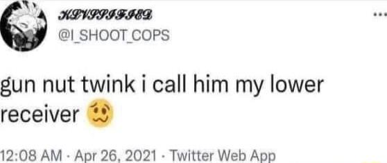 A Y HPVIIIFHED SHOOT COPS gun nut twink i call him my lower receiver 1208 AM Apr 26 2021 Twitter Web App