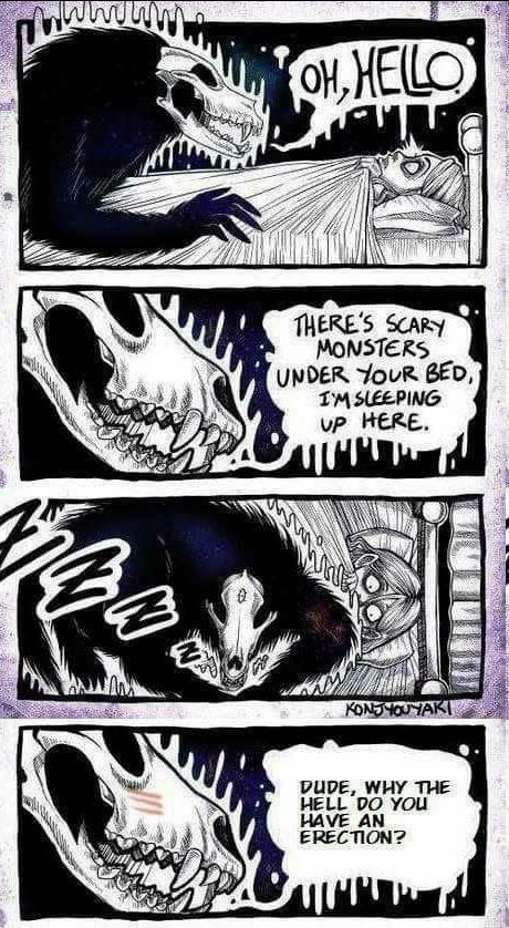 THERES ScARy MONSTERS DUDE WHY THE HELL DO You HAVE AN ERECTION
