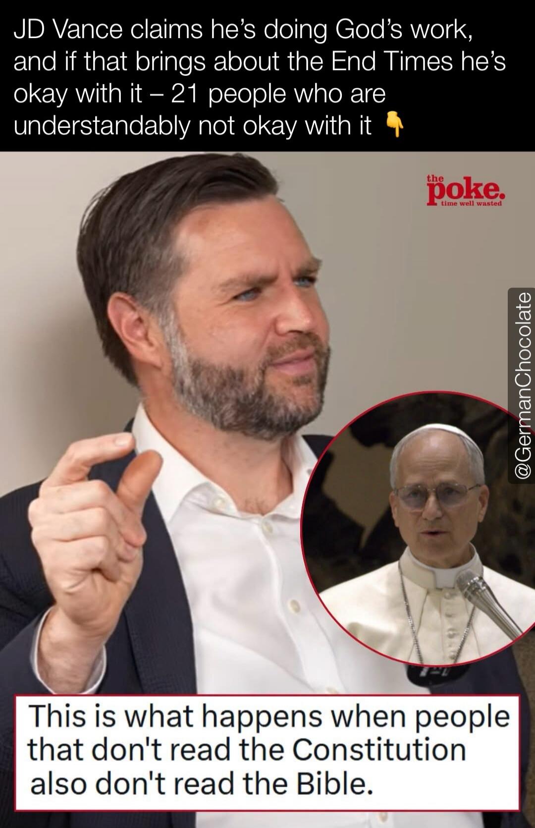 JD Vance claims he's doing God's work, and if that brings about the End Times he's okay with it – 21 people who are understandably not okay with it. This is what happens when people that don't read the Constitution also don't read the Bible. the poke. time well wasted. @GermanChocolate