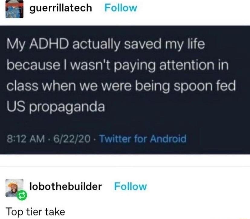 guerrillatech Follow My ADHD actually saved my life because wasnt paying attention in class when we were being spoon fed URYoleo Te 1ale 3 lobothebuilder Follow Top tier take