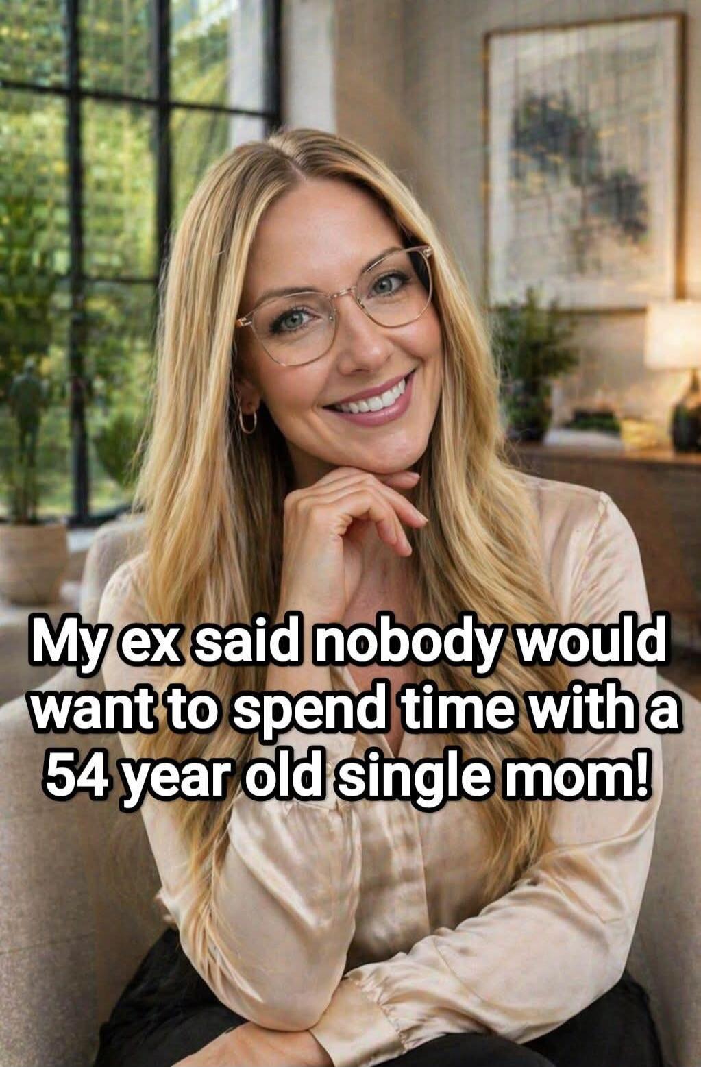 My ex said nobody would want to spend time with a 54 year old single mom!