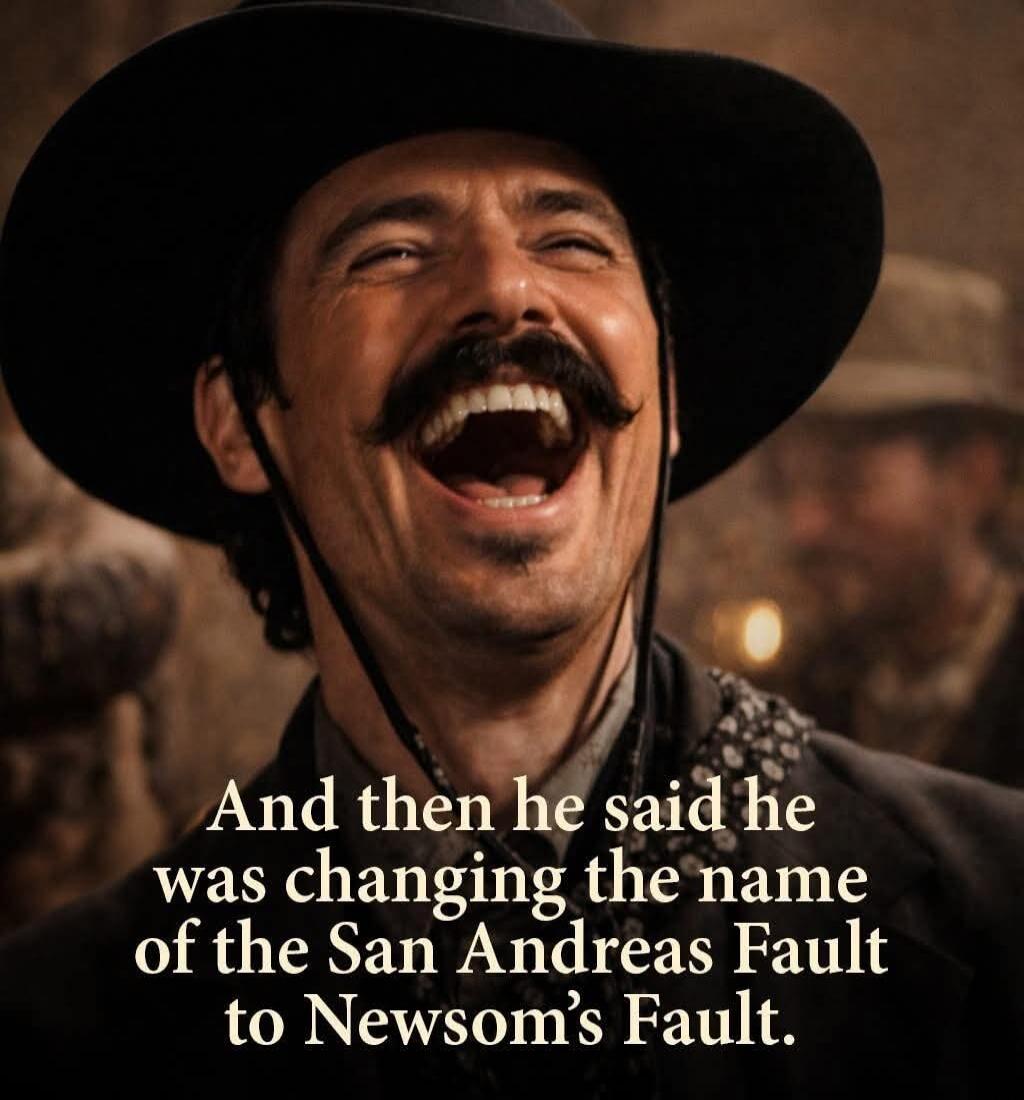 And then he said he was changing the name of the San Andreas Fault to Newsom's Fault.