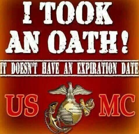 I TOOK AN OATH! IT DOESN'T HAVE AN EXPIRATION DATE USMC