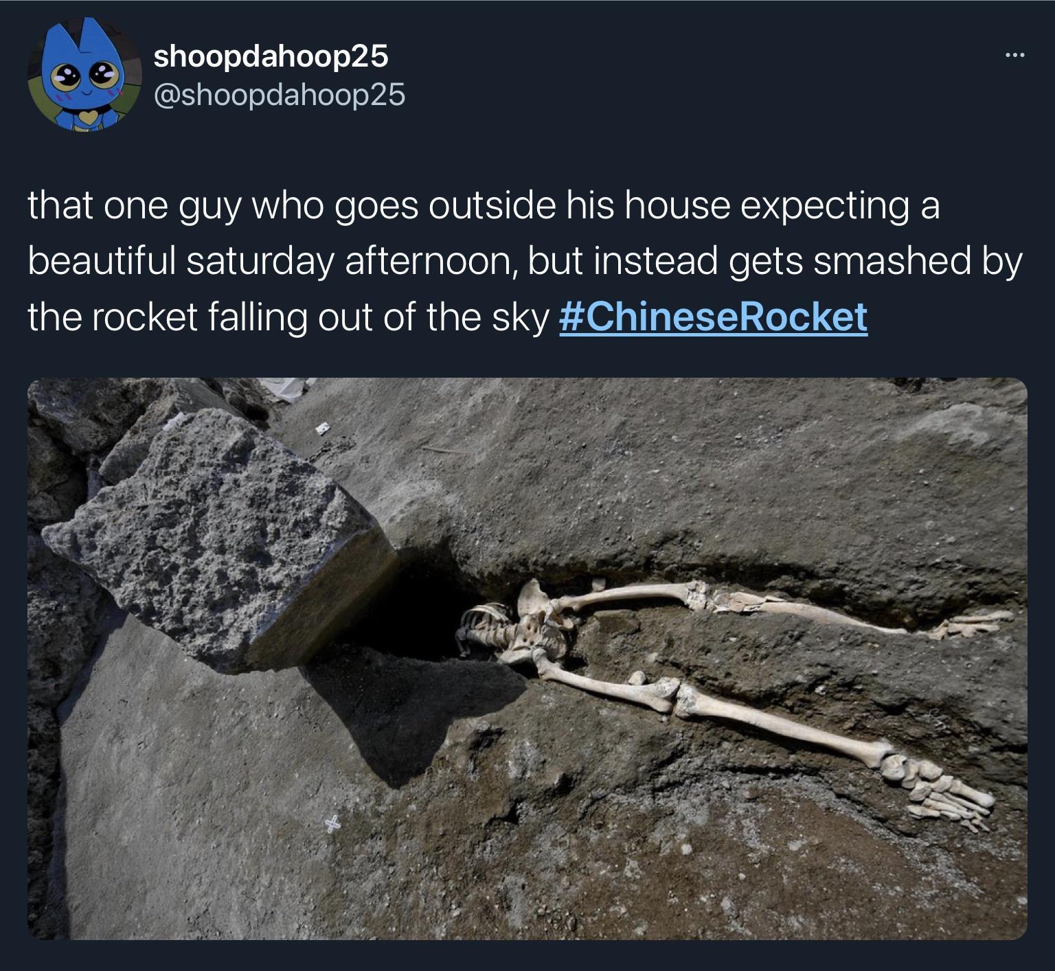shoopdahoop25 geleoJo aTeTe o 4S that one guy who goes outside his house expecting a beautiful saturday afternoon but instead gets smashed by the rocket falling out of the sky ChineseRocket