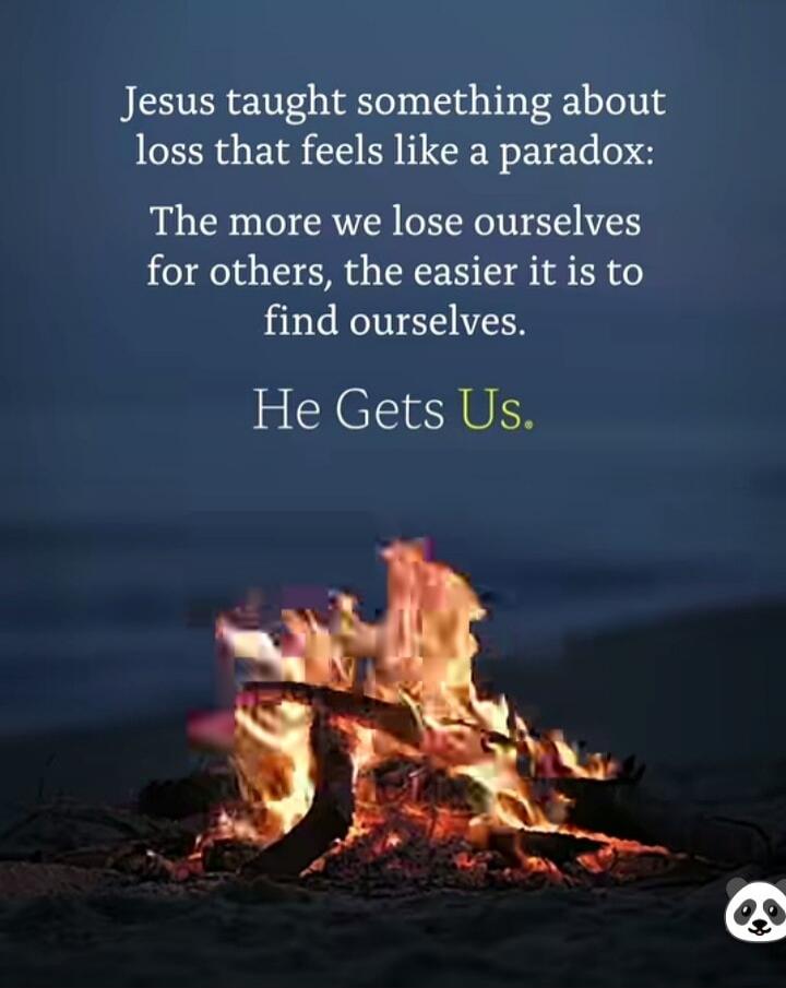 Jesus taught something about loss that feels like a paradox: The more we lose ourselves for others, the easier it is to find ourselves. He Gets Us.