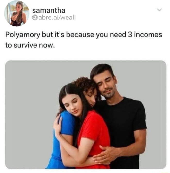 samantha J Polyamory but its because you need 3 incomes to survive now