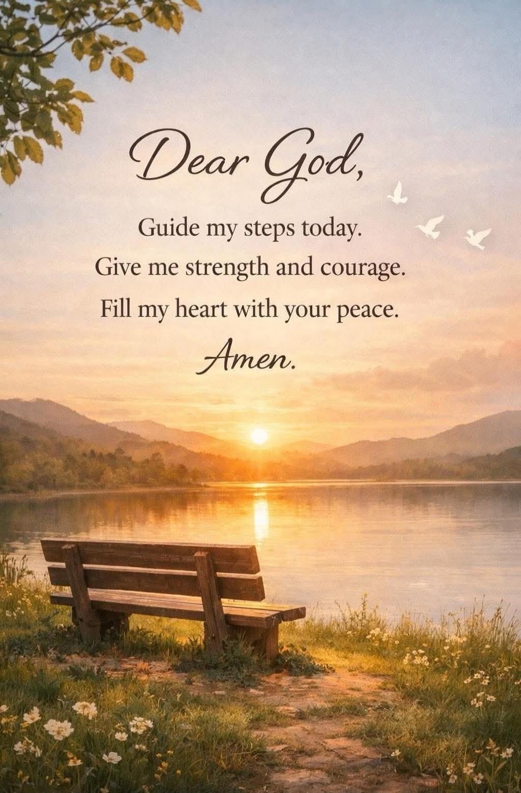 Dear God, Guide my steps today. Give me strength and courage. Fill my heart with your peace. Amen.