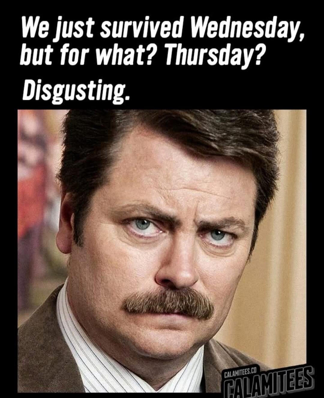We just survived Wednesday, but for what? Thursday? Disgusting.