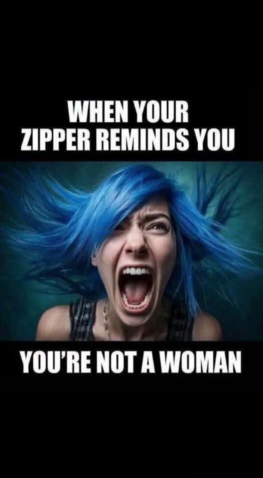 WHEN YOUR ZIPPER REMINDS YOU YOU'RE NOT A WOMAN
