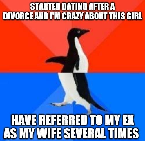 STARTED DATING AFTER A DIVORCE AND IM CRAZY RBOUTTHIS GIRL 5 HAVE REFERRED TO MY ASMY WIFE SEVERAL TIMES