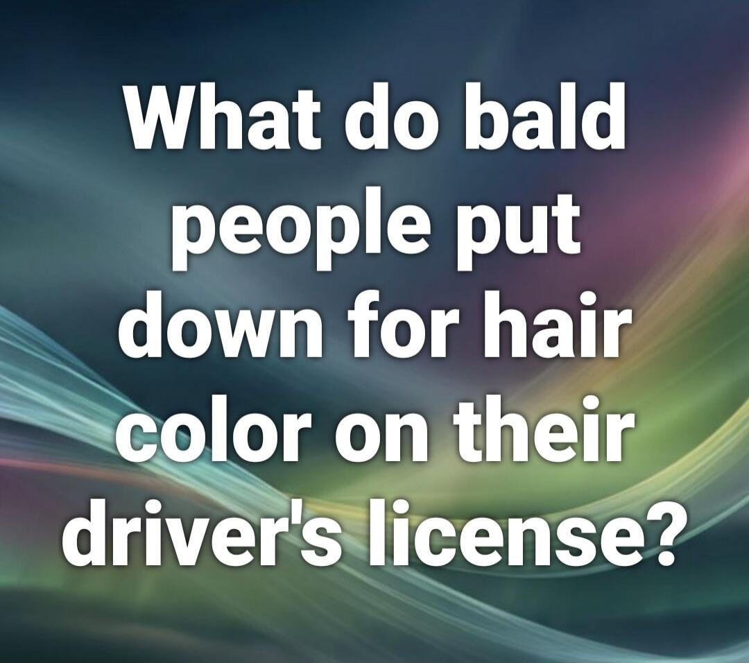 What do bald people put down for hair color on their driver's license?