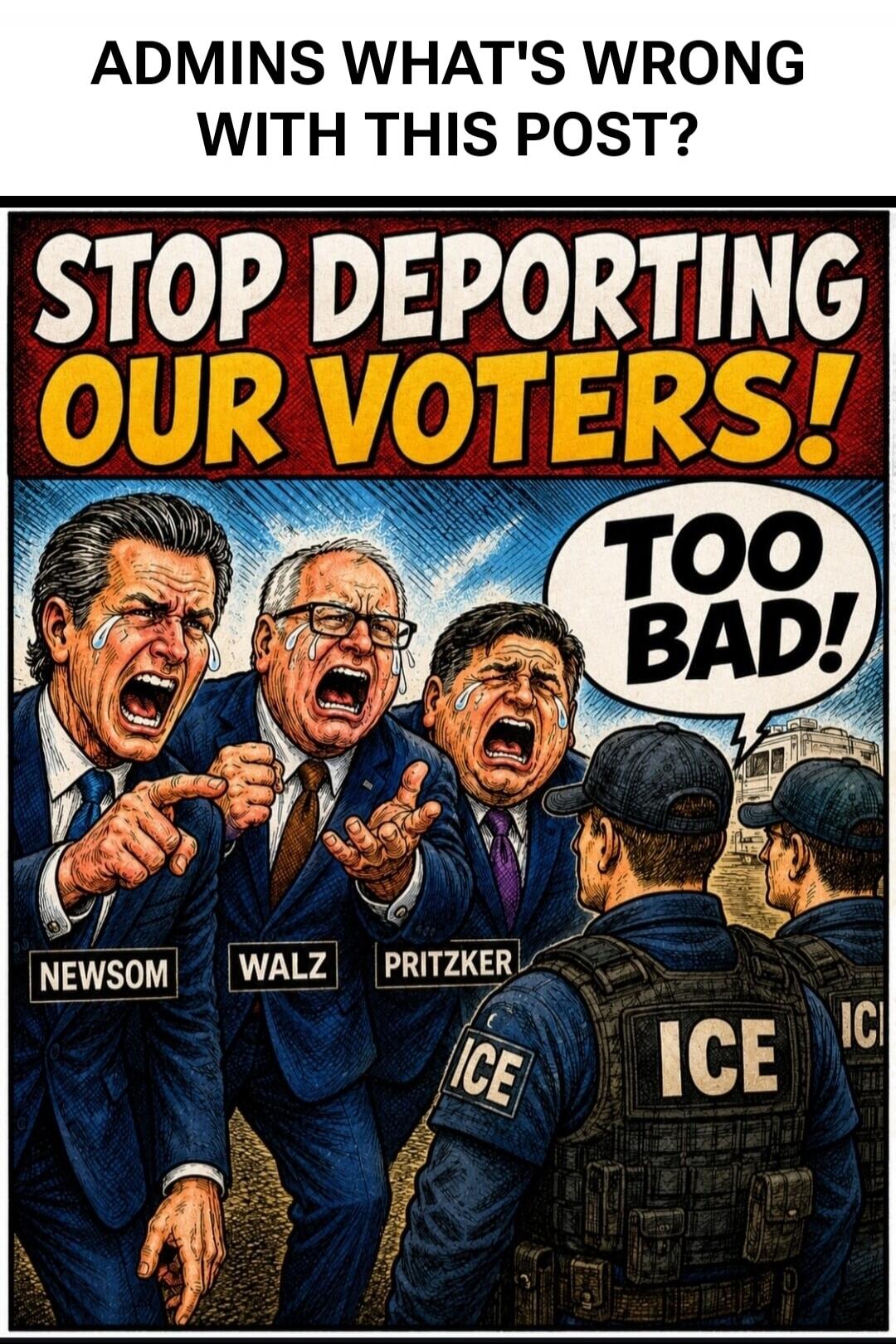 ADMINS WHAT'S WRONG WITH THIS POST? STOP DEPORTING OUR VOTERS! TOO BAD! NEWSOM WALZ PRITZKER ICE