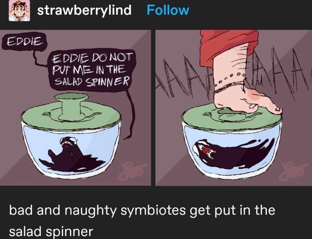 strawberrylind Follow DDIE DONOT PUT NE IN THE SALK SPINNER EDDIE bad and naughty symbiotes get put in the salad spinner