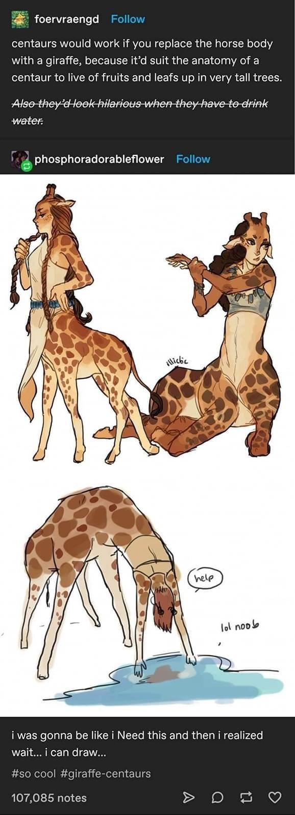foervraengd centaurs would work if you replace the horse body with a giraffe because itd suit the anatomy of a centaur to live of fruits and leafs up in very tall trees water phosphoradorableflower i was gonna be like i Need this and then i realized wait i can draw cool giraffe centaurs 085 notes