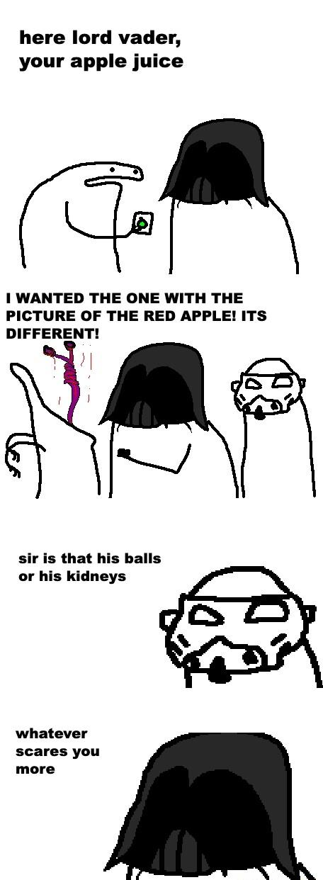 here lord vader your apple juice 1 WANTED THE ONE WITH THE PICTURE OF THE RED APPLE ITS DIFFERENT sir is that his balls or his kidneys whatever scares you more