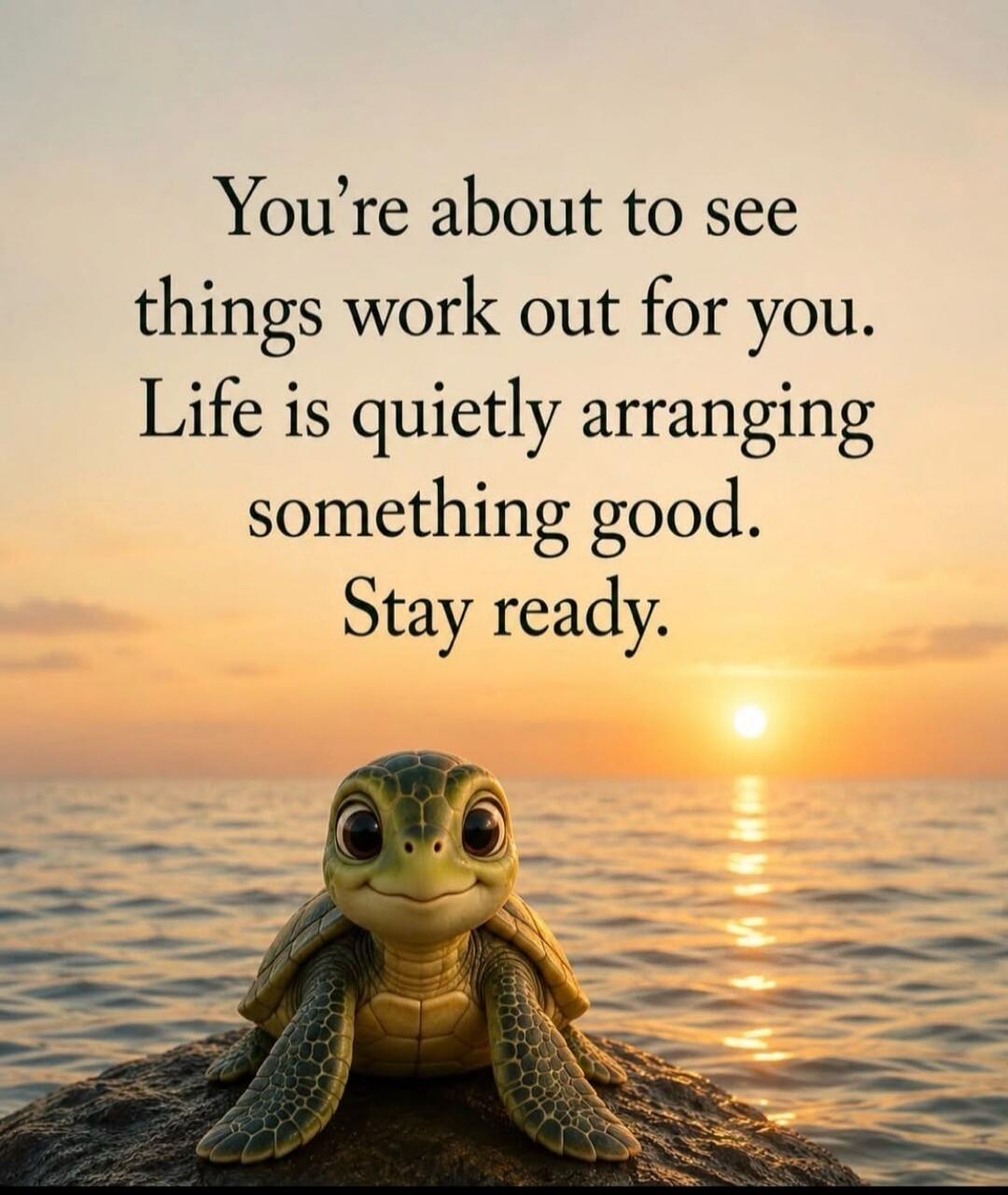 You're about to see things work out for you. Life is quietly arranging something good. Stay ready.