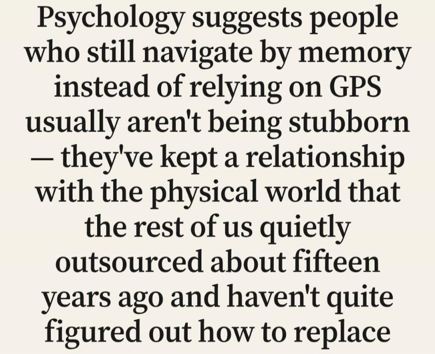 Psychology suggests people who still navigate by memory instead of relying on GPS usually aren't being stubborn — they've kept a relationship with the physical world that the rest of us quietly outsourced about fifteen years ago and haven't quite figured out how to replace