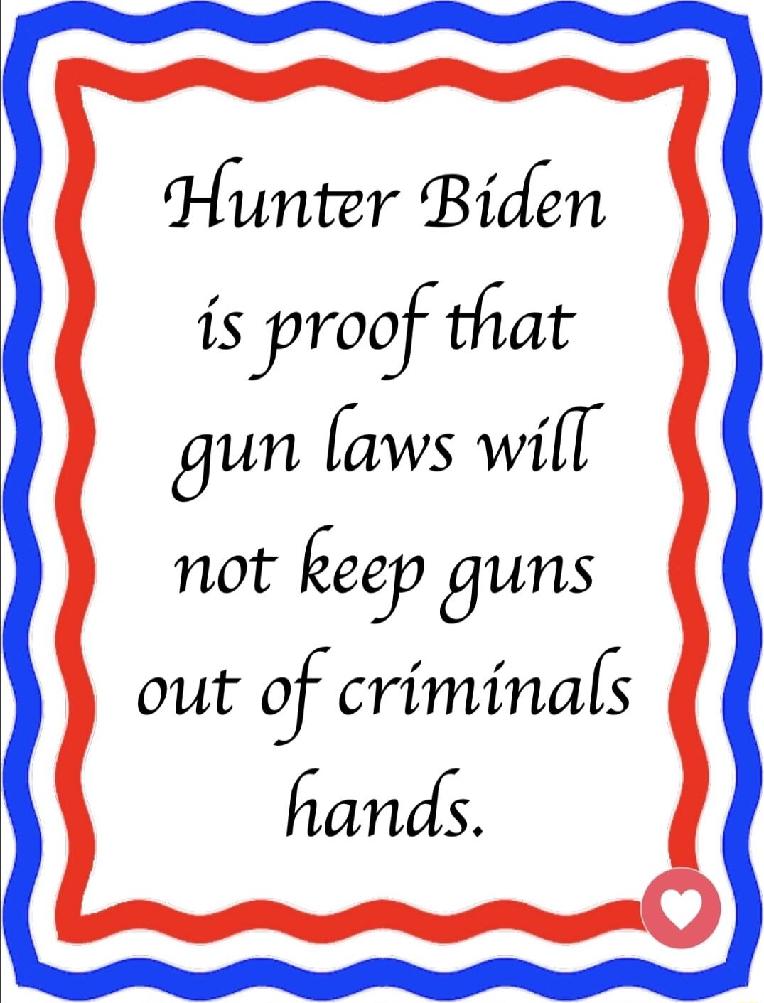 Hunter Biden is yrocy that gun laws will not Eeqa guns out of criminals hands