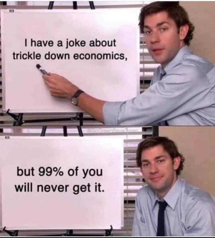 have a joke about trickle down economics but 99 of you will never get it