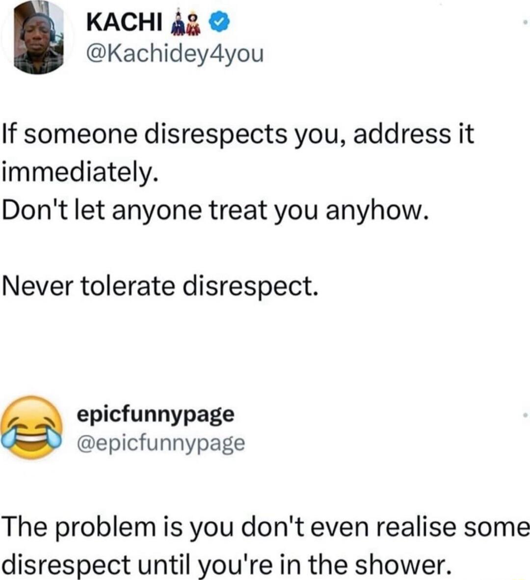 KACHI 43 Kachidey4you If someone disrespects you address it immediately Dont let anyone treat you anyhow Never tolerate disrespect epicfunnypage epicfunnypage The problem is you dont even realise some disrespect until youre in the shower